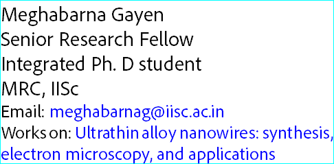 Meghabarna Gayen
Senior Research Fellow Integrated Ph. D student
MRC, IISc
Email: meghabarnag@iisc.ac.in
Works on: Ultrathin alloy nanowires: synthesis, electron microscopy, and applications
